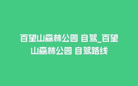 百望山森林公园 自驾_百望山森林公园 自驾路线