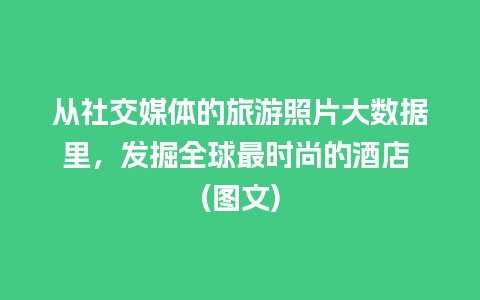 从社交媒体的旅游照片大数据里，发掘全球最时尚的酒店 (图文)