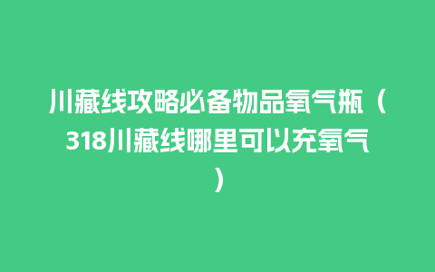 川藏线攻略必备物品氧气瓶（318川藏线哪里可以充氧气）