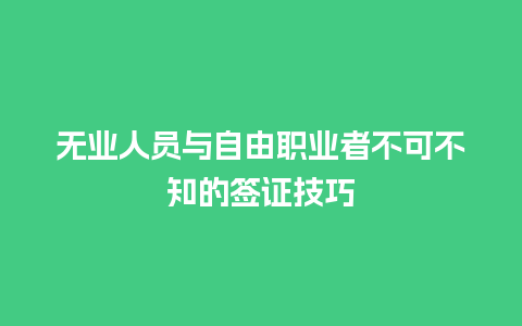 无业人员与自由职业者不可不知的签证技巧