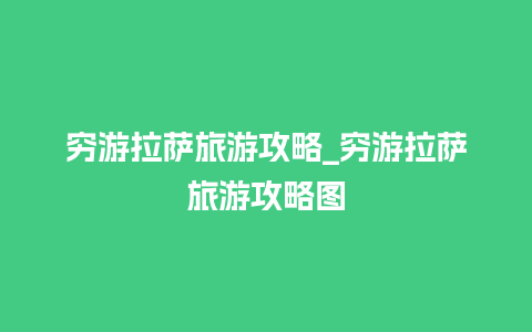 穷游拉萨旅游攻略_穷游拉萨旅游攻略图