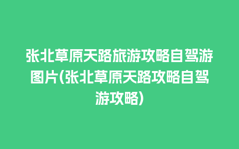 张北草原天路旅游攻略自驾游图片(张北草原天路攻略自驾游攻略)