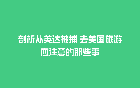 剖析从英达被捕 去美国旅游应注意的那些事