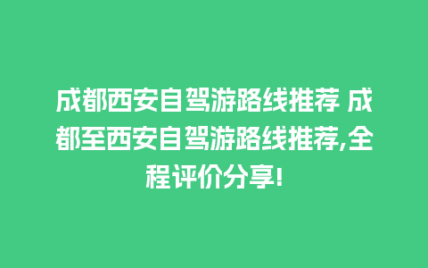 成都西安自驾游路线推荐 成都至西安自驾游路线推荐,全程评价分享!