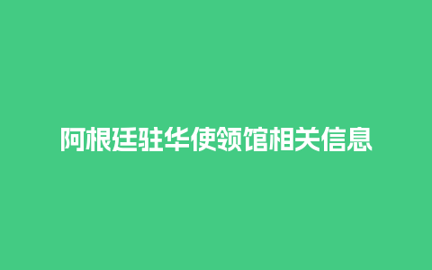 阿根廷驻华使领馆相关信息