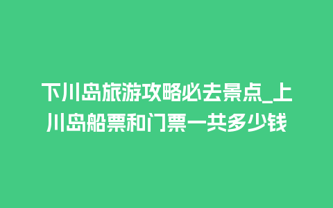 下川岛旅游攻略必去景点_上川岛船票和门票一共多少钱