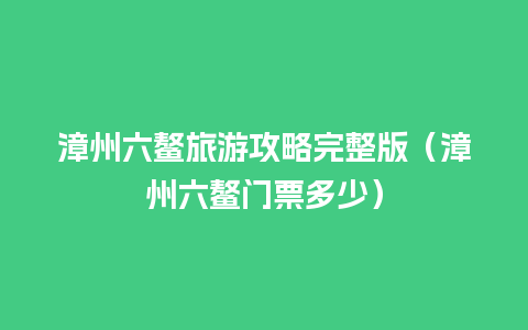 漳州六鳌旅游攻略完整版（漳州六鳌门票多少）