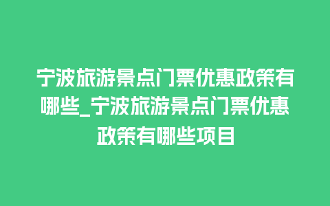 宁波旅游景点门票优惠政策有哪些_宁波旅游景点门票优惠政策有哪些项目