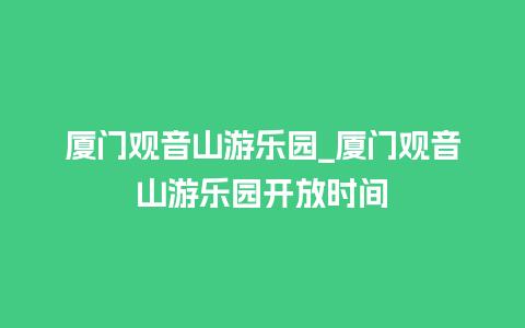 厦门观音山游乐园_厦门观音山游乐园开放时间