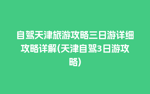 自驾天津旅游攻略三日游详细攻略详解(天津自驾3日游攻略)