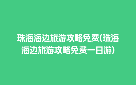 珠海海边旅游攻略免费(珠海海边旅游攻略免费一日游)