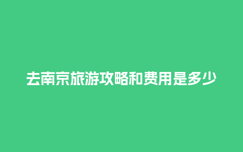 去南京旅游攻略和费用是多少