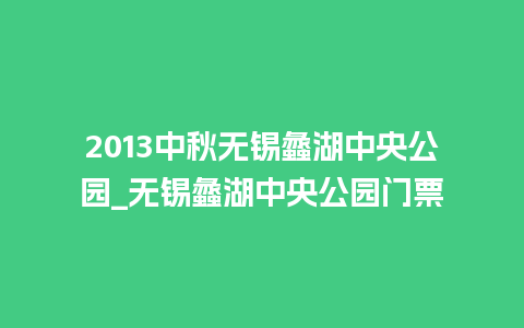 2013中秋无锡蠡湖中央公园_无锡蠡湖中央公园门票