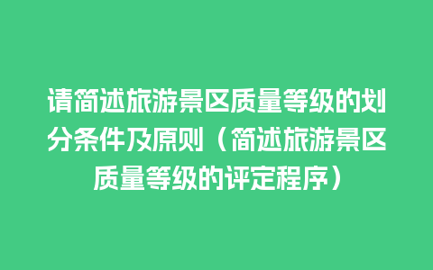 请简述旅游景区质量等级的划分条件及原则（简述旅游景区质量等级的评定程序）