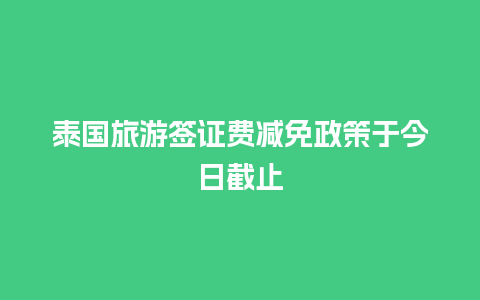 泰国旅游签证费减免政策于今日截止