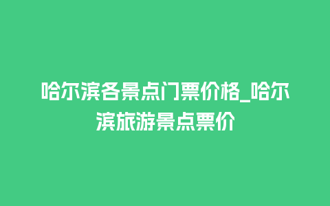 哈尔滨各景点门票价格_哈尔滨旅游景点票价