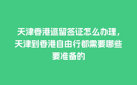 天津香港逗留签证怎么办理，天津到香港自由行都需要哪些要准备的