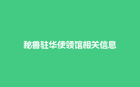 秘鲁驻华使领馆相关信息