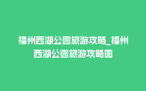 福州西湖公园旅游攻略_福州西湖公园旅游攻略图