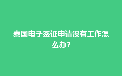 泰国电子签证申请没有工作怎么办？