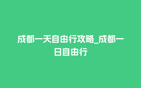 成都一天自由行攻略_成都一日自由行