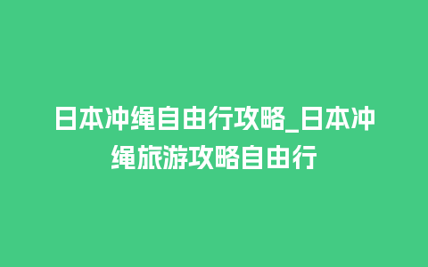 日本冲绳自由行攻略_日本冲绳旅游攻略自由行