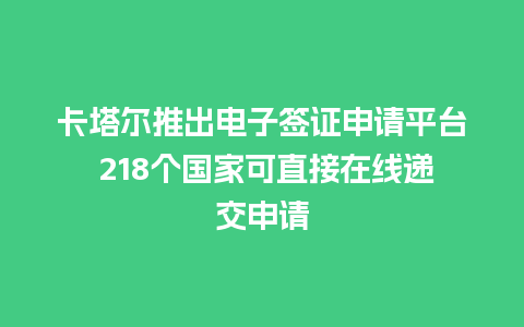 卡塔尔推出电子签证申请平台 218个国家可直接在线递交申请