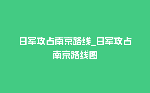 日军攻占南京路线_日军攻占南京路线图