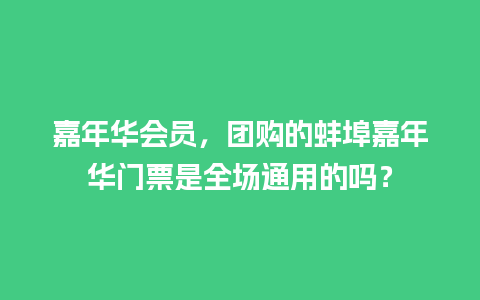 嘉年华会员，团购的蚌埠嘉年华门票是全场通用的吗？