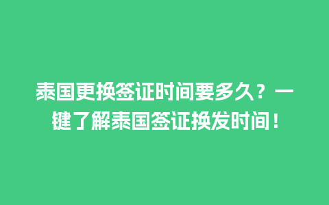 泰国更换签证时间要多久？一键了解泰国签证换发时间！