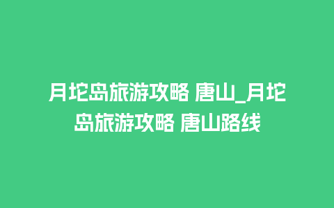 月坨岛旅游攻略 唐山_月坨岛旅游攻略 唐山路线