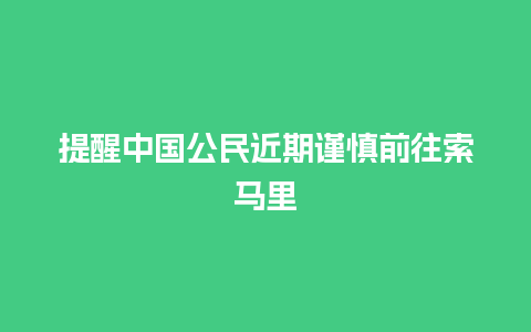 提醒中国公民近期谨慎前往索马里