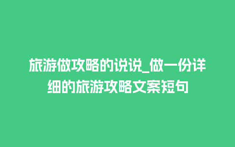 旅游做攻略的说说_做一份详细的旅游攻略文案短句