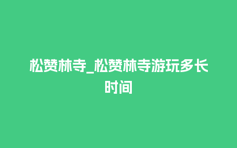 松赞林寺_松赞林寺游玩多长时间