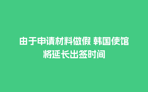 由于申请材料做假 韩国使馆将延长出签时间