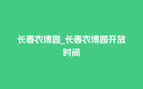 长春农博园_长春农博园开放时间