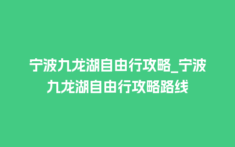 宁波九龙湖自由行攻略_宁波九龙湖自由行攻略路线