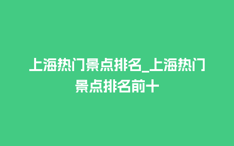 上海热门景点排名_上海热门景点排名前十