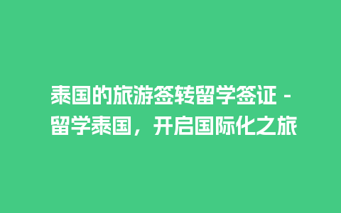 泰国的旅游签转留学签证 – 留学泰国，开启国际化之旅