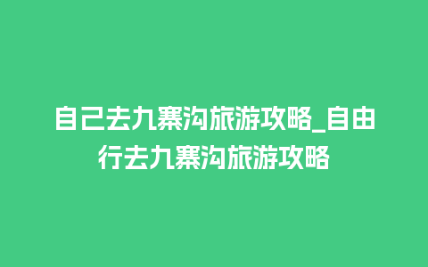 自己去九寨沟旅游攻略_自由行去九寨沟旅游攻略