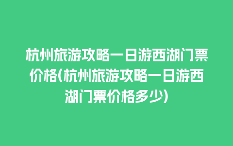 杭州旅游攻略一日游西湖门票价格(杭州旅游攻略一日游西湖门票价格多少)