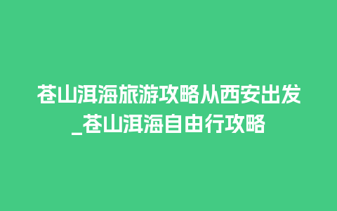 苍山洱海旅游攻略从西安出发_苍山洱海自由行攻略