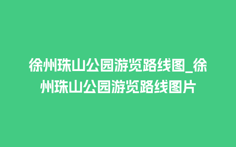 徐州珠山公园游览路线图_徐州珠山公园游览路线图片