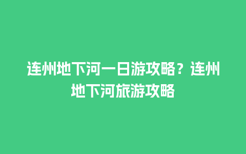 连州地下河一日游攻略？连州地下河旅游攻略