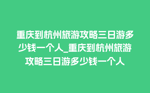 重庆到杭州旅游攻略三日游多少钱一个人_重庆到杭州旅游攻略三日游多少钱一个人