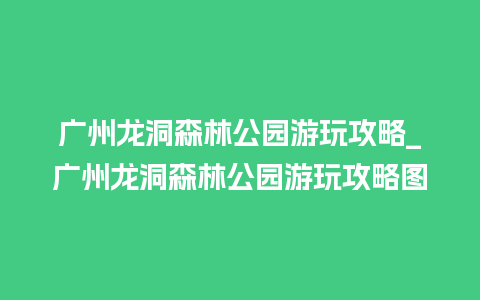 广州龙洞森林公园游玩攻略_广州龙洞森林公园游玩攻略图