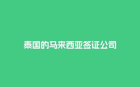 泰国的马来西亚签证公司