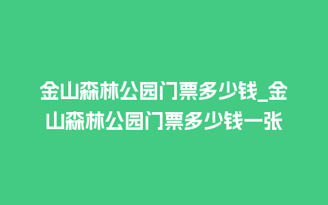 金山森林公园门票多少钱_金山森林公园门票多少钱一张