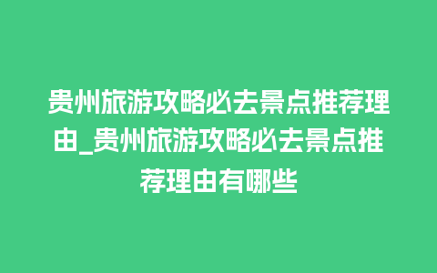 贵州旅游攻略必去景点推荐理由_贵州旅游攻略必去景点推荐理由有哪些