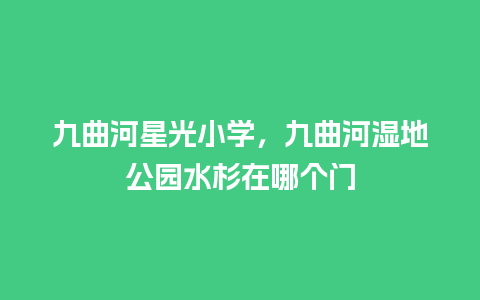 九曲河星光小学，九曲河湿地公园水杉在哪个门